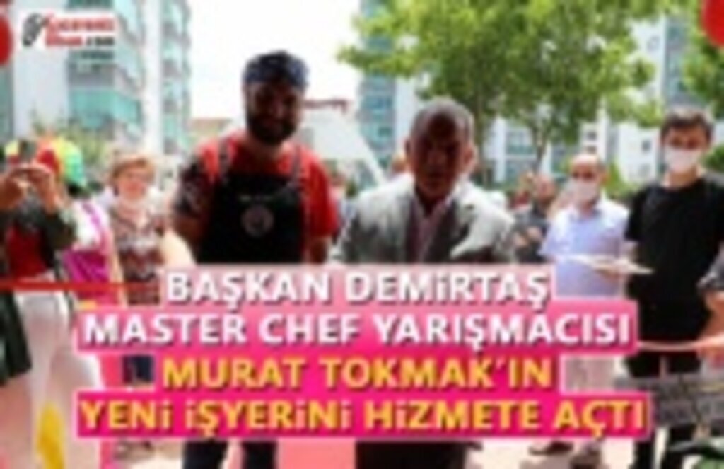 Master Chef Yarışmacısı Murat Tokmak'ın işyerini Başkan Demirtaş Açtı