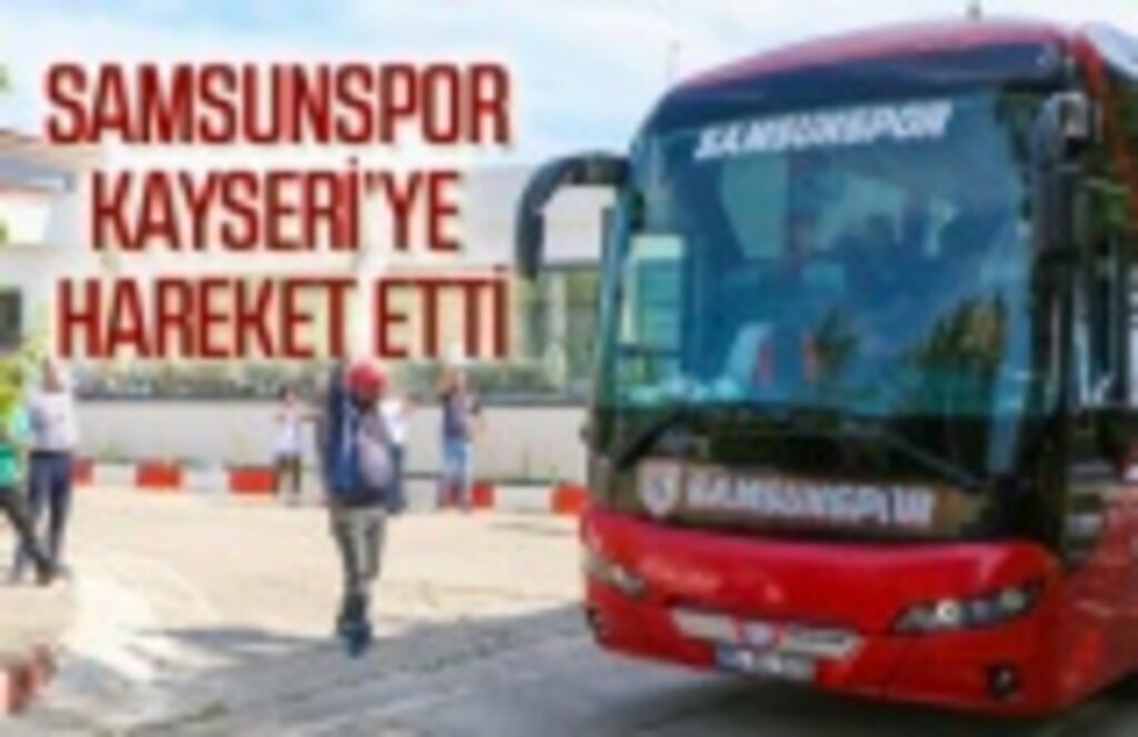 Samsunspor Kayseri'ye hareket etti