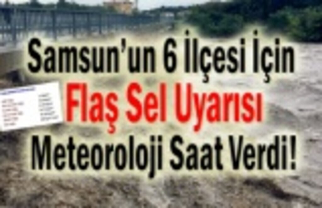 Samsun’un 6 İlçesi İçin Sel Uyarısı, Meteoroloji Saat Bile Verdi!