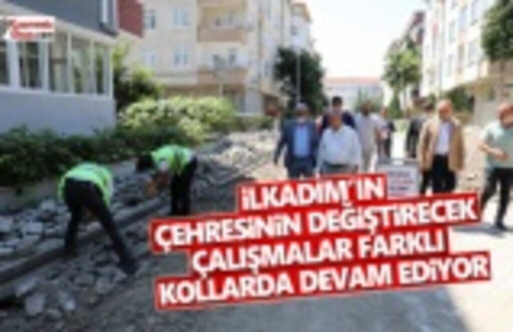 İlkadım'ın çehresini değiştirecek hizmetler devam ediyor