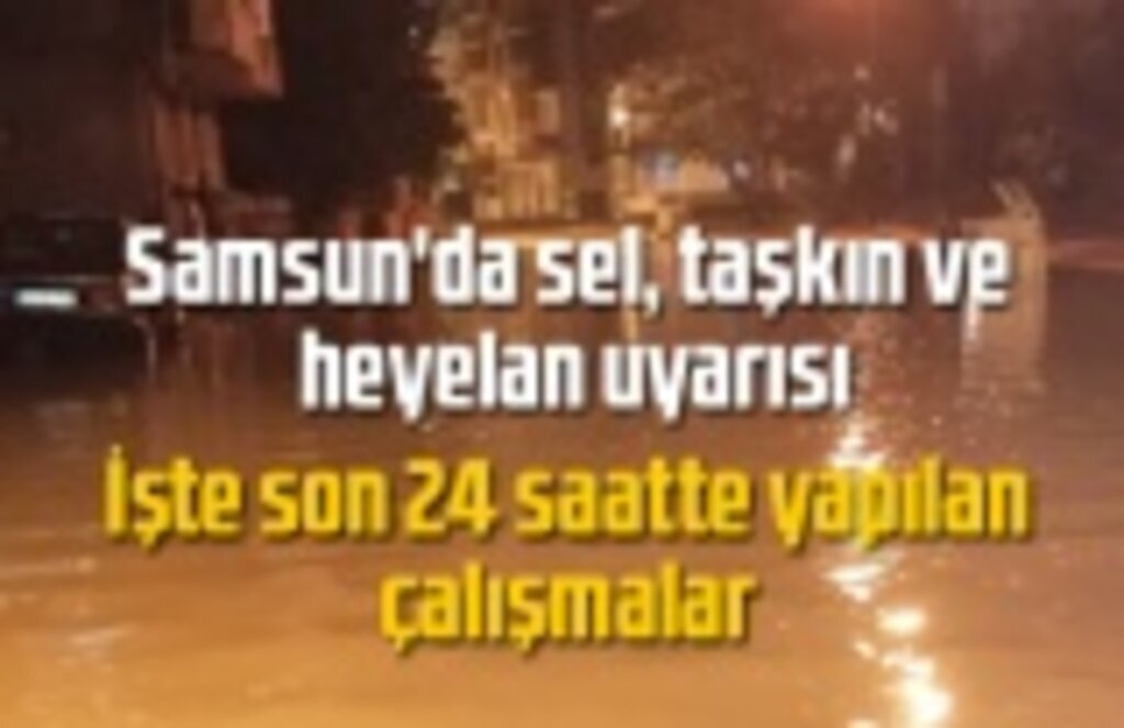 Samsun'da sel, taşkın ve heyelan uyarısı devam ediyor