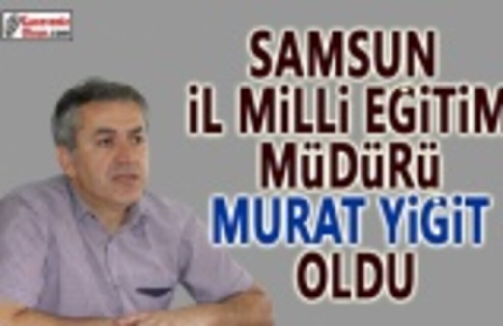 Samsun İl Milli Eğitim Müdürü Murat Yiğit Oldu