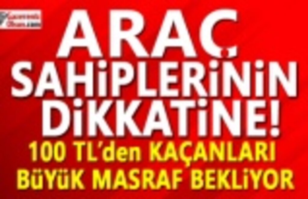 Araç Sahiplerinin Dikkatine 100 TL'den kaçanları büyük masraf bekliyor