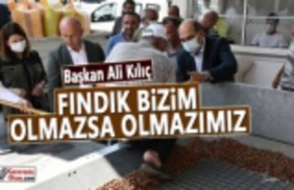 Başkan Kılıç, Fındık bizim olmazsa olmazımız