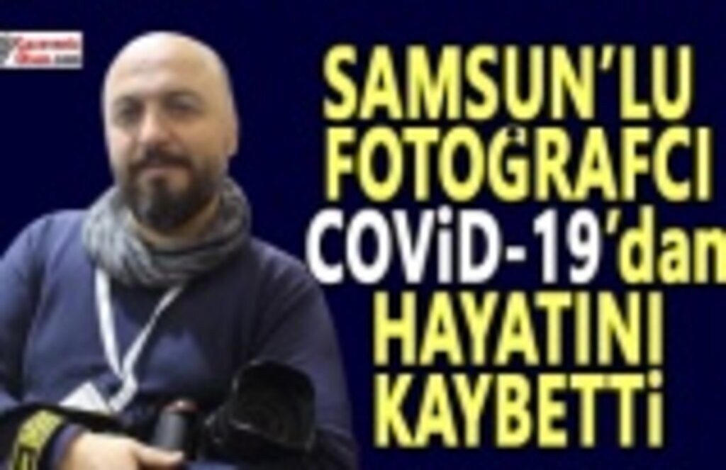 Samsun'lu fotoğrafçı Ali Öztürk, Covid-19'dan hayatını kaybetti