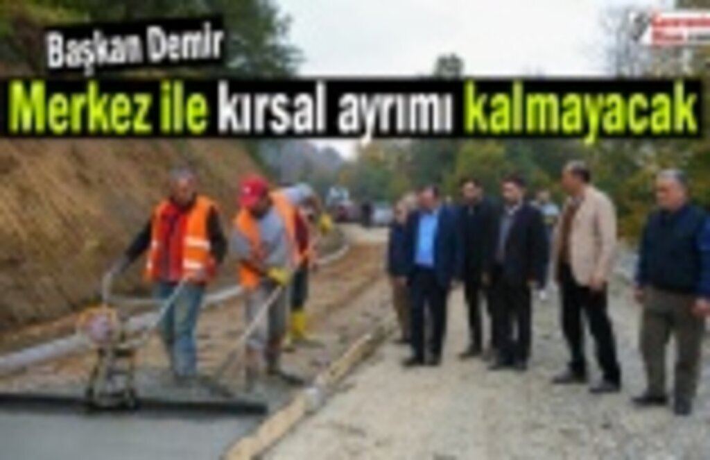 Başkan Demir : Merkez ile kırsal ayrımı kalmayacak