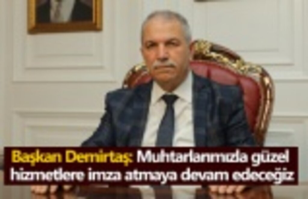 Başkan Demirtaş: Muhtarlarımızla güzel hizmetlere imza atmaya devam edeceğiz