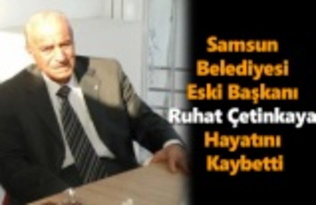 Samsun Belediyesi Eski Başkanı Ruhat Çetinkaya Hayatını Kaybetti