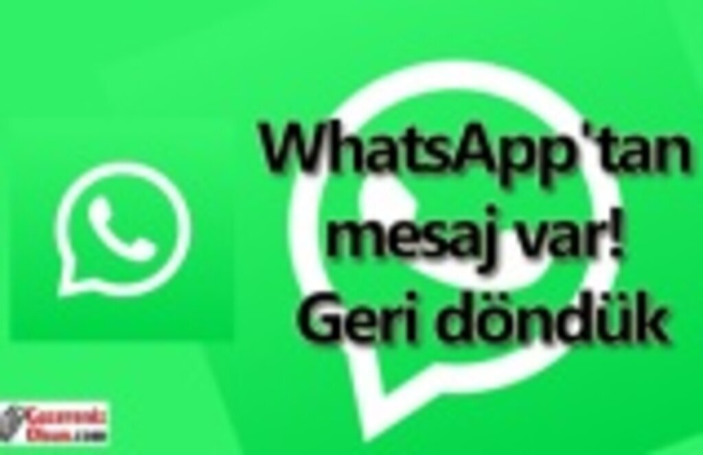 WhatsApp'tan mesaj var Şimdi Geri döndük!