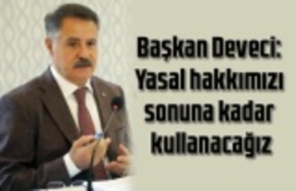 Başkan Deveci: Yasal hakkımızı sonuna kadar kullanacağız