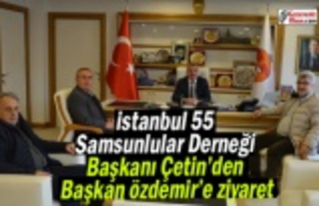 İstanbul 55 Samsunlular Derneği Başkanı Çetin’den Başkan Özdemir’e ziyaret