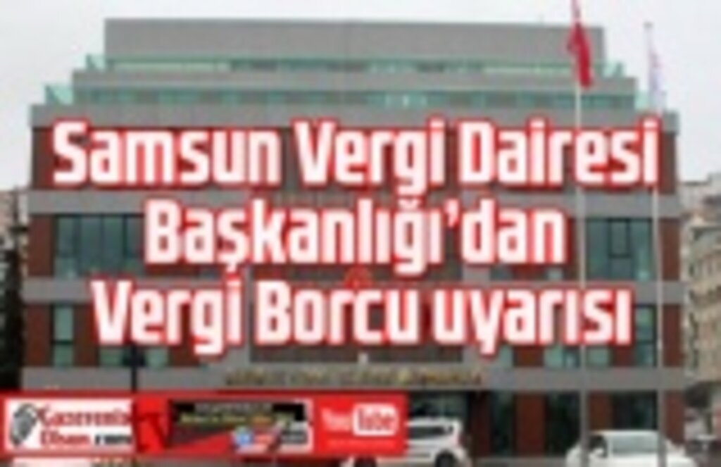 Samsun Vergi Dairesi Başkanlığı'ndan Vergi borcu son gün uyarısı!
