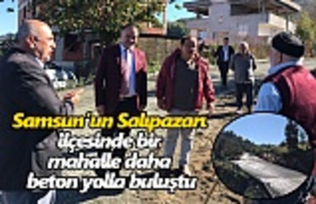 Samsun’un Salıpazarı ilçesinde bir mahalle daha beton yolla buluştu