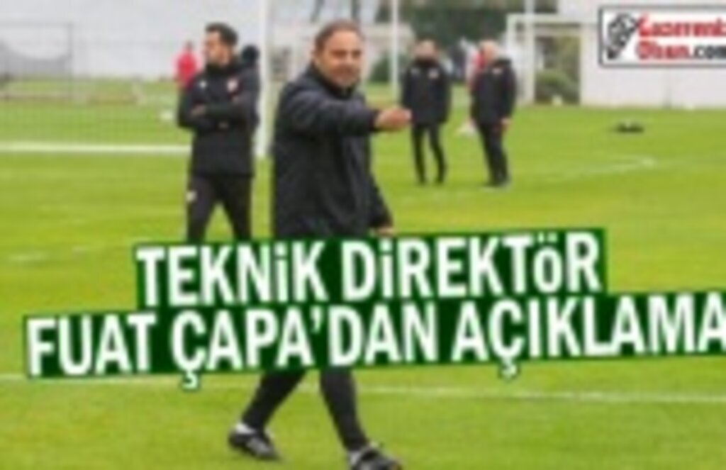 Teknik Direktör Fuat Çapa'dan Açıklama