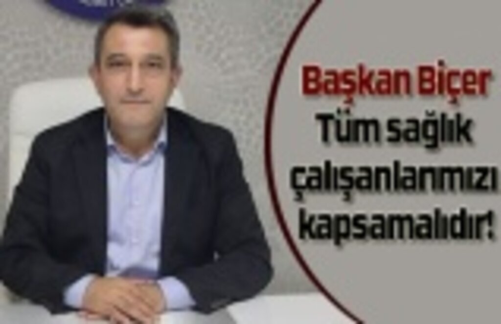 Başkan Biçer: Tüm sağlık çalışanlarımızı kapsamalıdır!