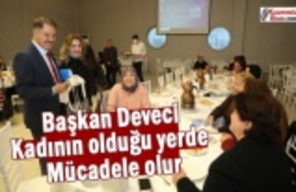 Başkan Deveci: Kadının olduğu yerde mücadele olur