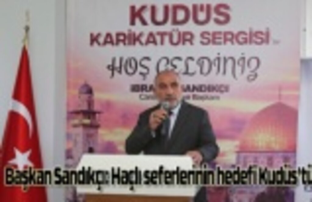 Başkan Sandıkçı: Haçlı seferlerinin hedefi Kudüs'tü
