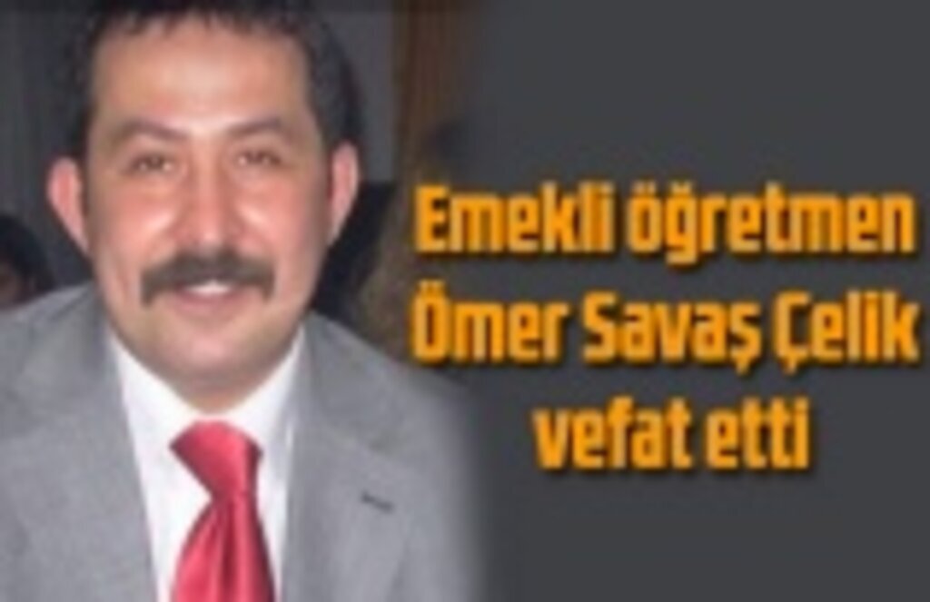 Emekli öğretmen Ömer Savaş Çelik vefat etti
