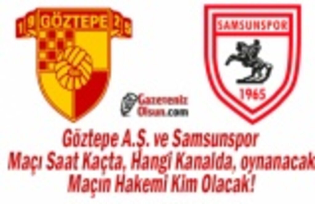 Göztepe A.Ş. ve Samsunspor Maçı Saat Kaçta, Hangi Kanalda, oynanacak, Maçın Hakemi Kim Oldu!