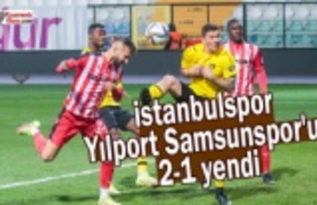 İstanbulspor, Yılport Samsunspor'u 2-1 yendi