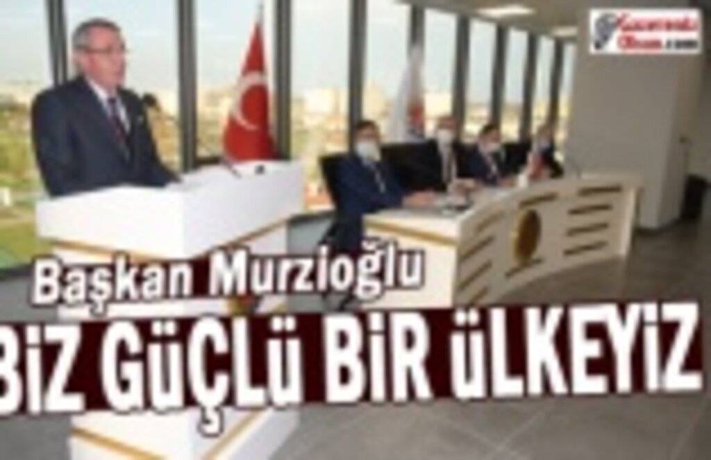 Başkan Murzioğlu: Biz güçlü bir ülkeyiz