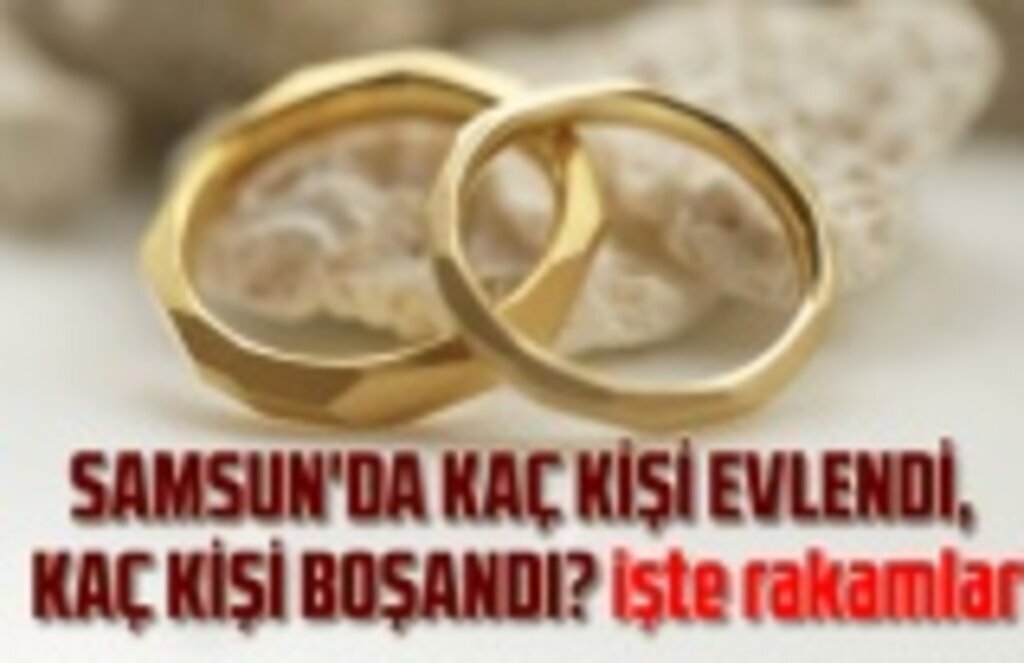Samsun'da kaç kişi evlendi, kaç kişi boşandı!