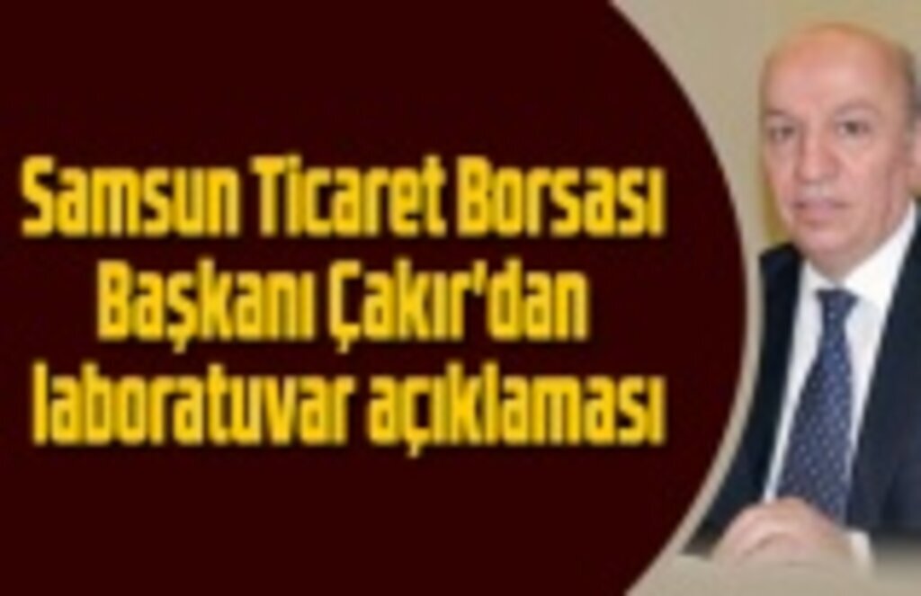 Samsun Ticaret Borsası Başkanı Çakır'dan laboratuvar açıklaması