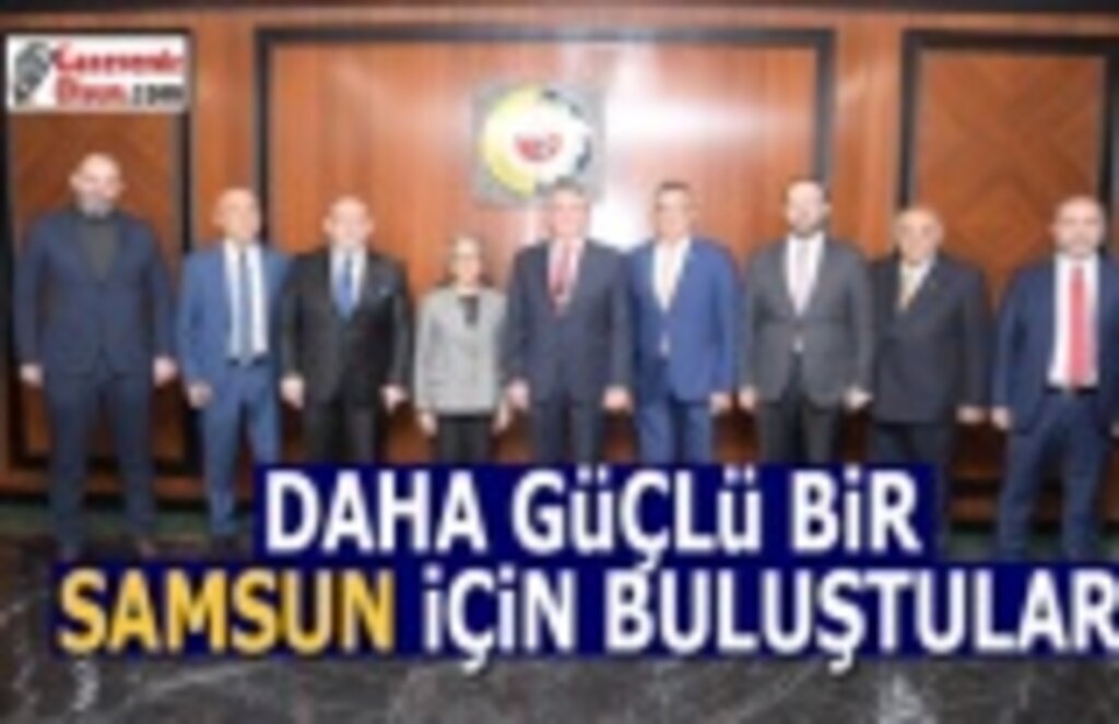 Daha güçlü bir Samsun için buluştular