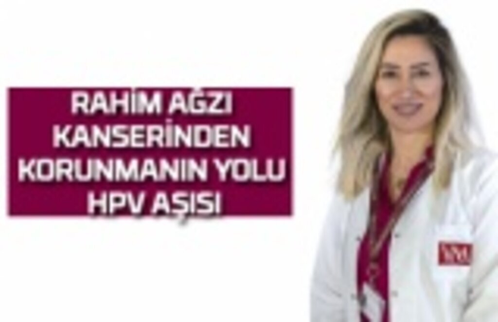 Rahim ağzı kanserinden korunmanın yolu HPV Aşısı