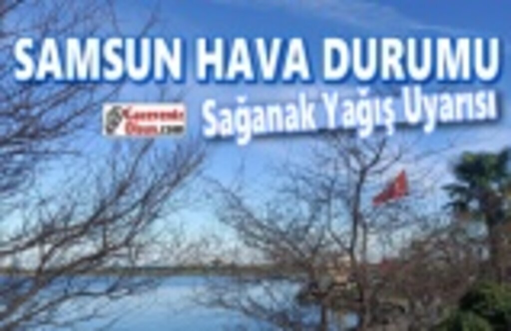Samsun'da sağanak yağış uyarısı!