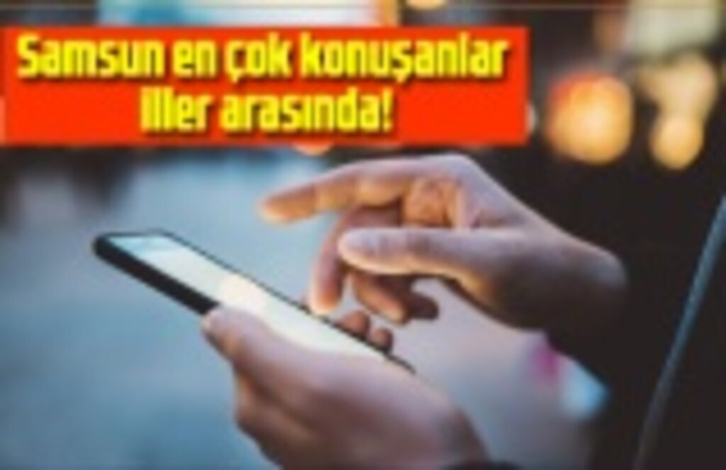 Samsun en çok konuşanlar iller arasında!