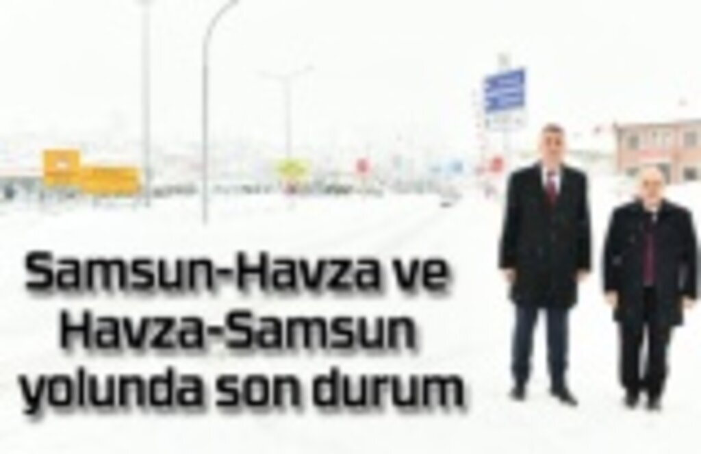 Samsun-Havza ve Havza-Samsun yolu açık mı? Vali Dağlı Havza'da