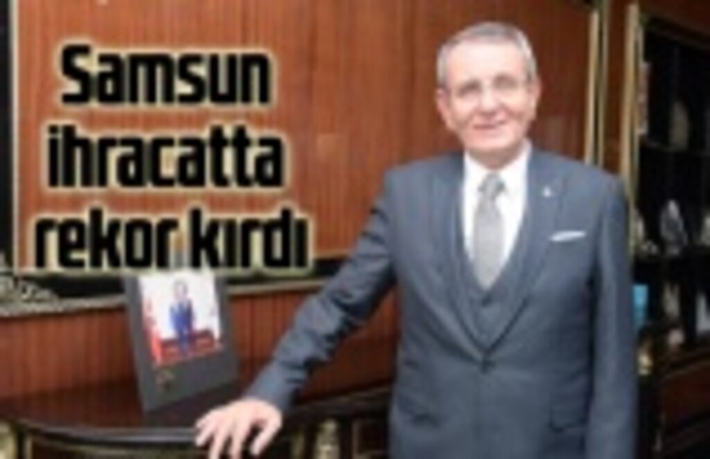 Samsun ihracatta rekor kırarak 18’inci sıraya yükseldi