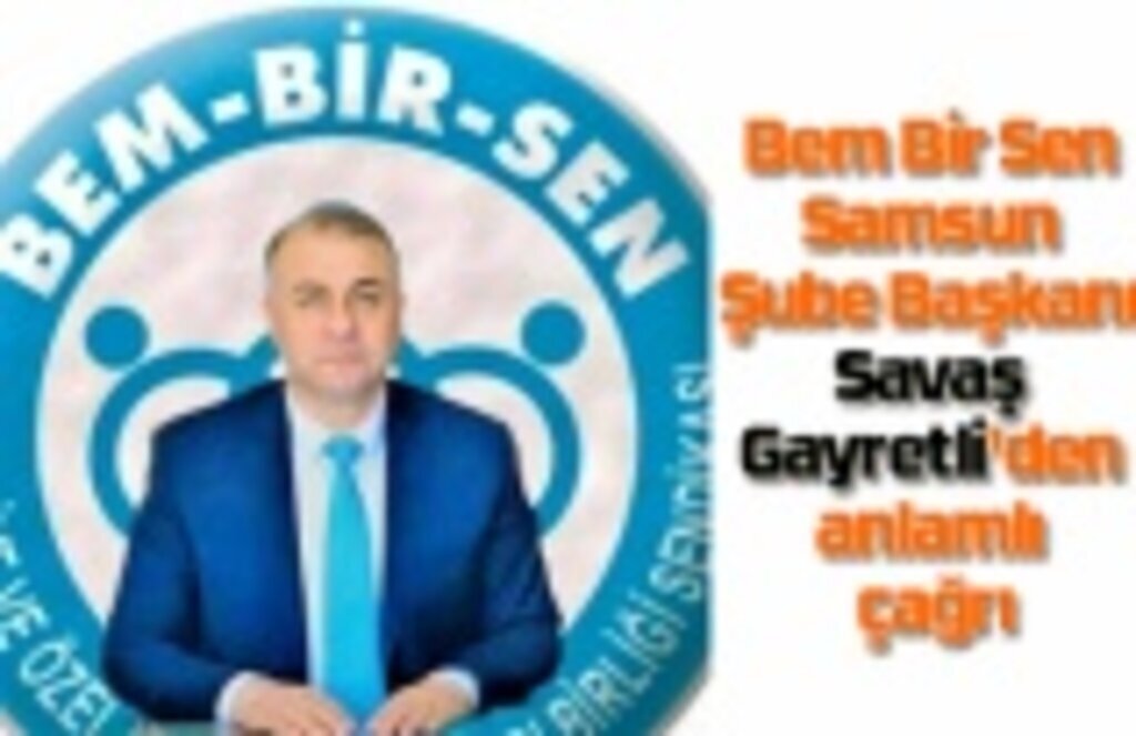 Bem Bir Sen Samsun Şube Başkanı Savaş Gayretli'den anlamlı çağrı