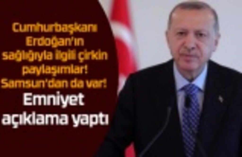 Cumhurbaşkanı Erdoğan'ın sağlığıyla ilgili çirkin paylaşımlar! Samsun’dan da var!