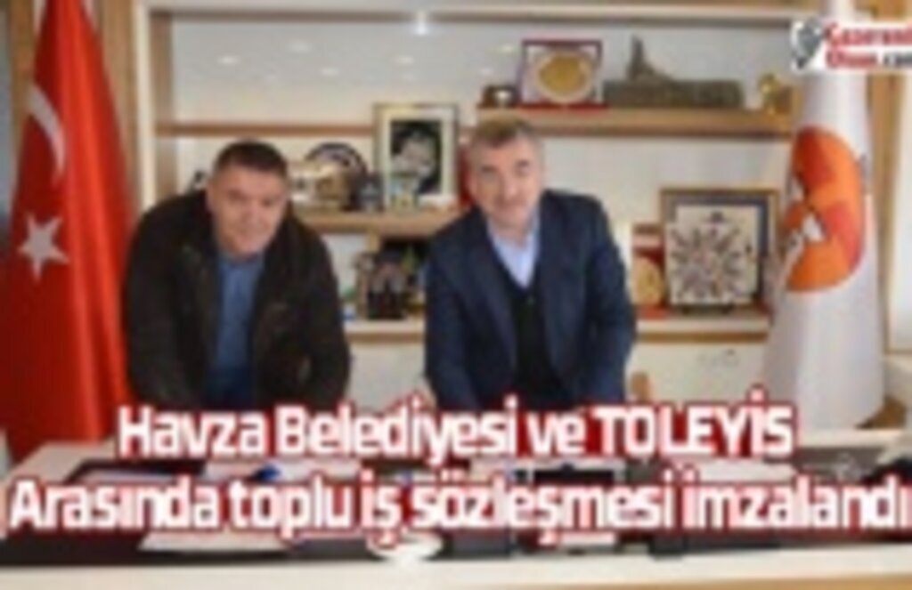 Havza Belediyesi ve TOLEYİS arasında toplu iş sözleşmesi imzalandı