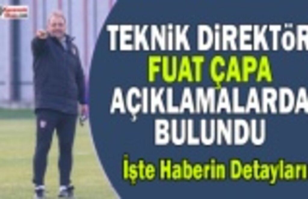 Teknik Direktör Fuat Çapa'dan Açıklama