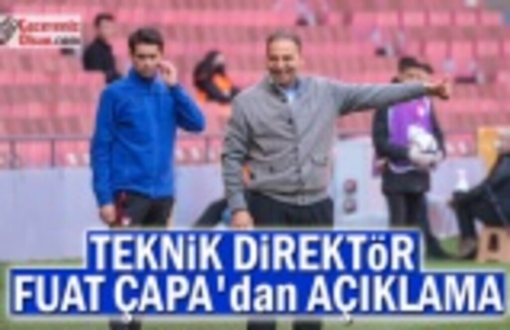 Teknik Direktör Fuat Çapa'dan Açıklama