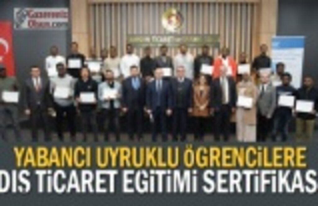 Yabancı uyruklu öğrencilere Dış Ticaret Eğitimi sertifikası