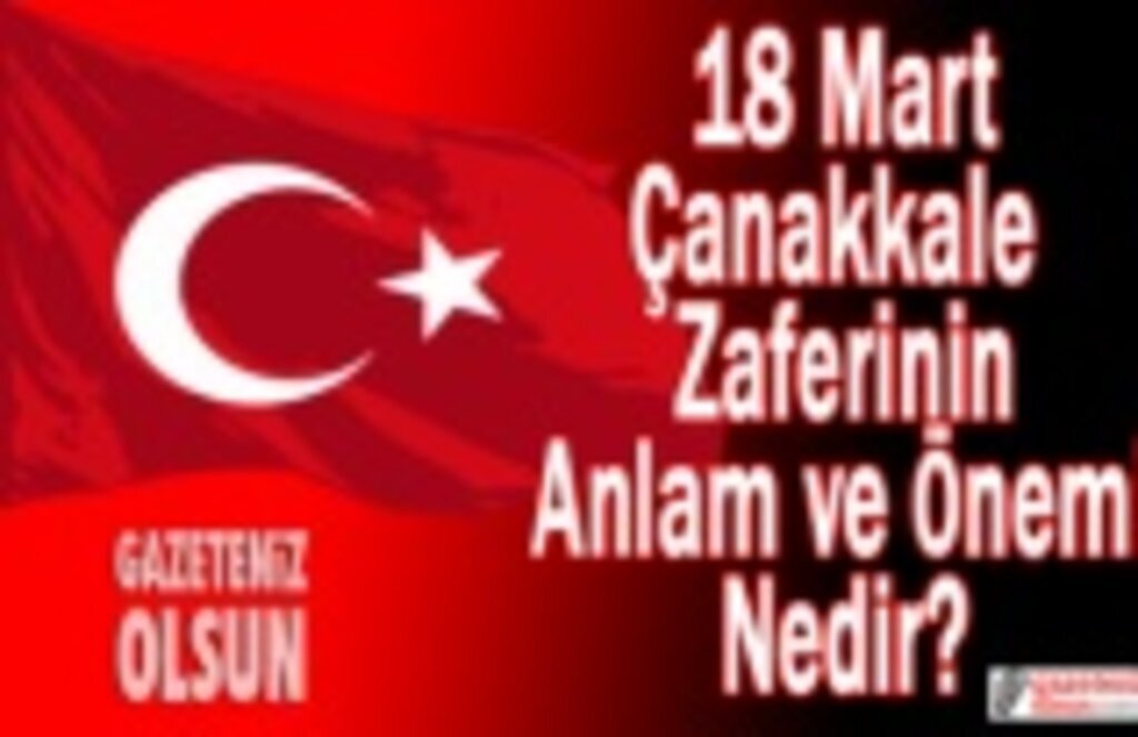 18 Mart Çanakkale Zaferi'nin anlam ve Önemi Nedir?