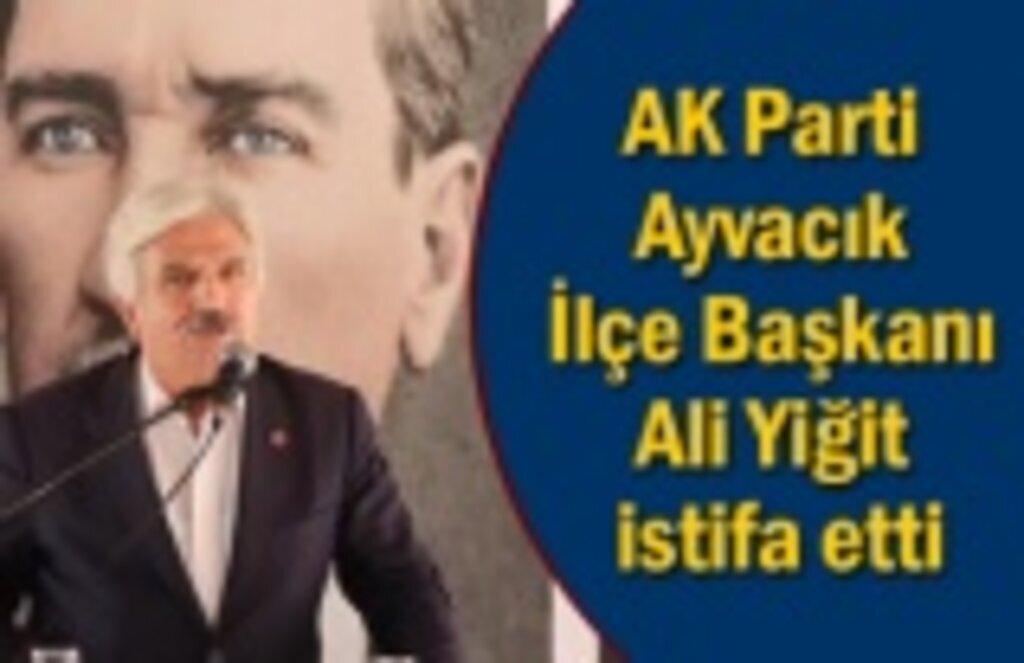 AK Parti Ayvacık İlçe Başkanı Ali Yiğit istifa etti