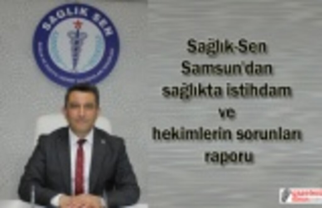 Sağlık-Sen Samsun'dan sağlıkta istihdam ve hekimlerin sorunları raporu