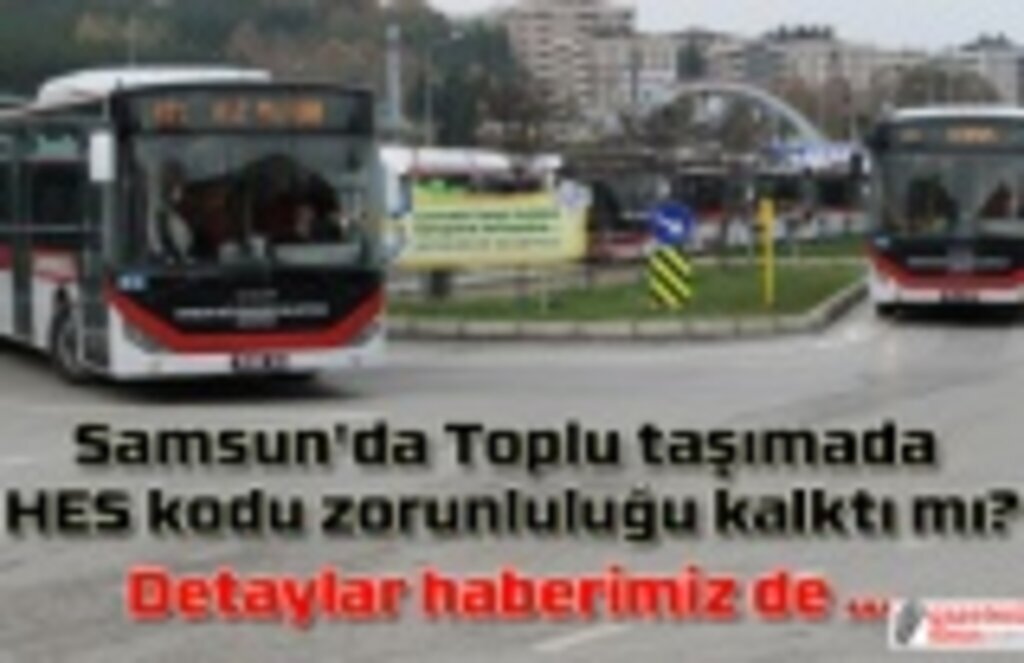 Samsun'da Toplu taşımada HES kodu zorunluluğu kalktı mı?