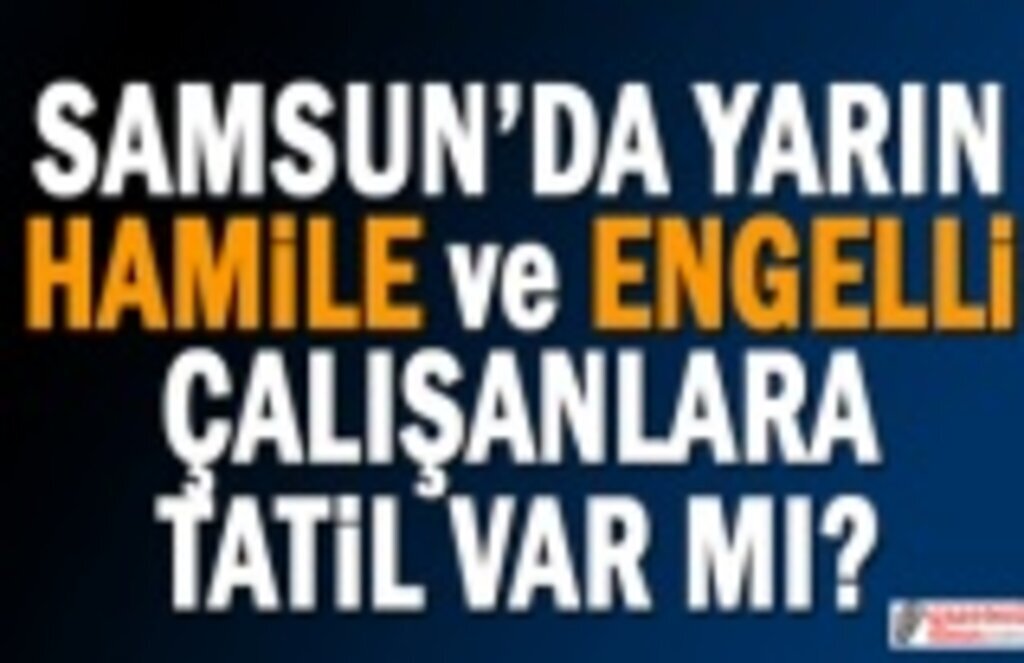 Samsun'da yarın engelli ve hamilelere tatil var mı?