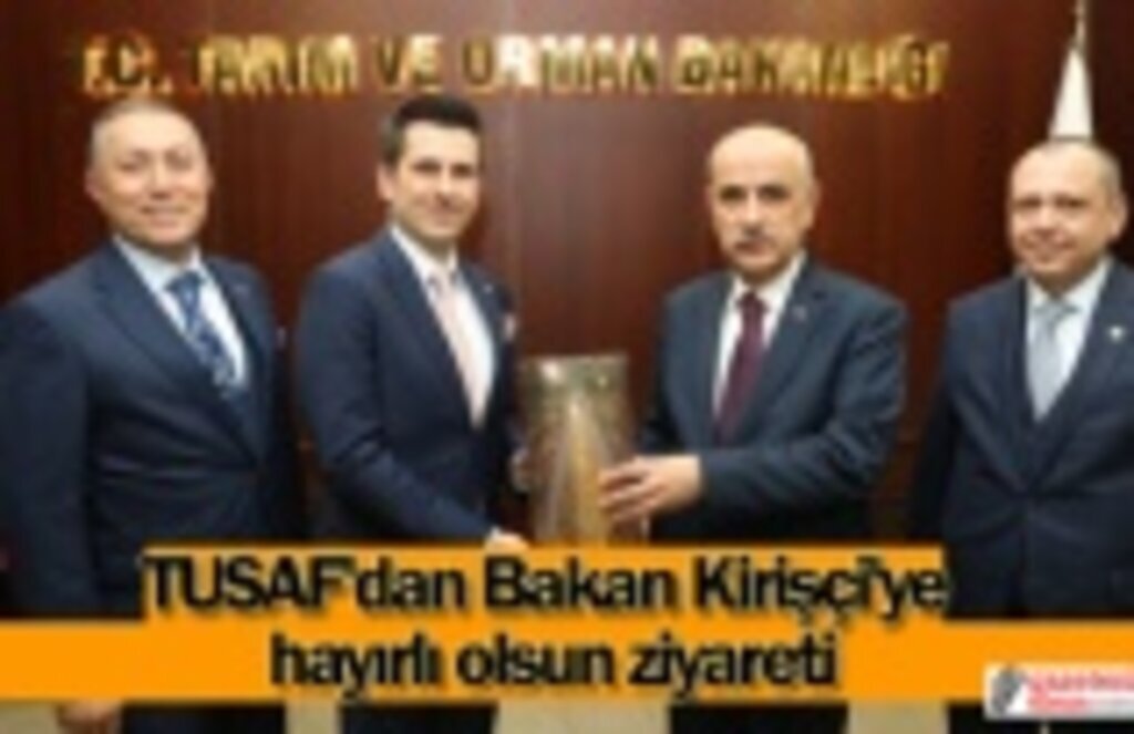 TUSAF'dan Bakan Kirişçi'ye hayırlı olsun ziyareti