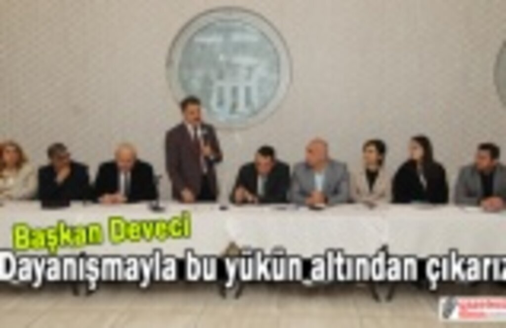 Başkan Deveci: Dayanışmayla bu yükün altından çıkarız