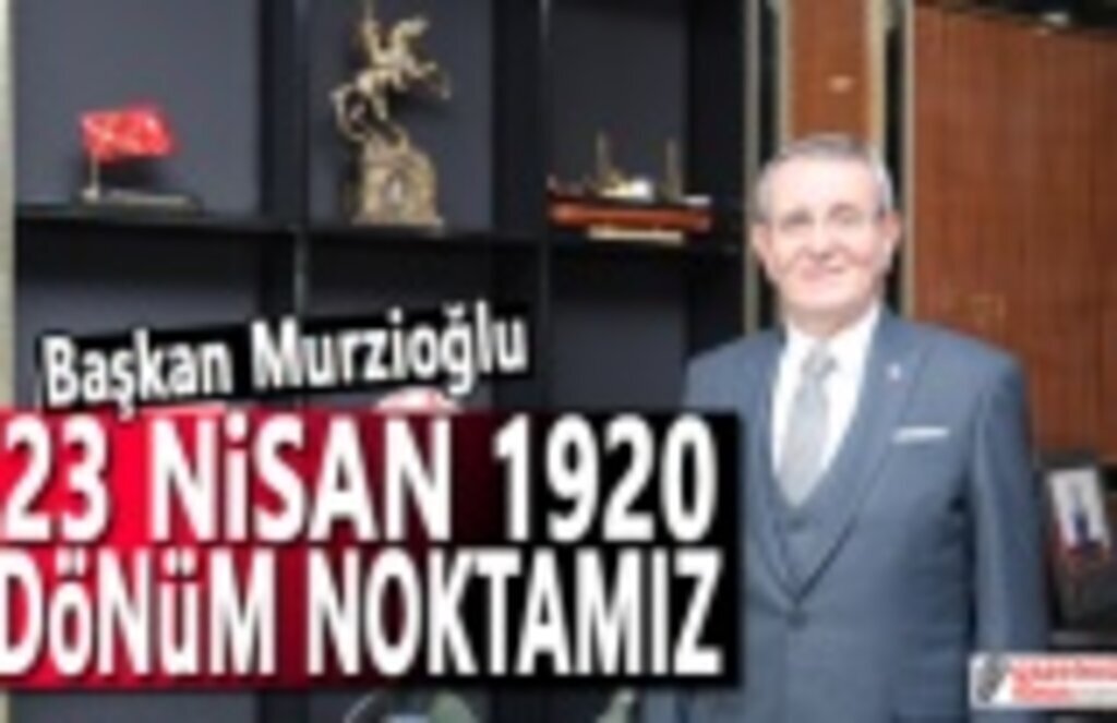 Başkan Murzioğlu: 23 Nisan 1920 dönüm noktamız