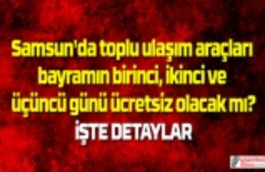 Bayramda toplu ulaşım ücretsiz mi? Bayramda otobüs tramvay ücretsiz mi? Samsun Haber