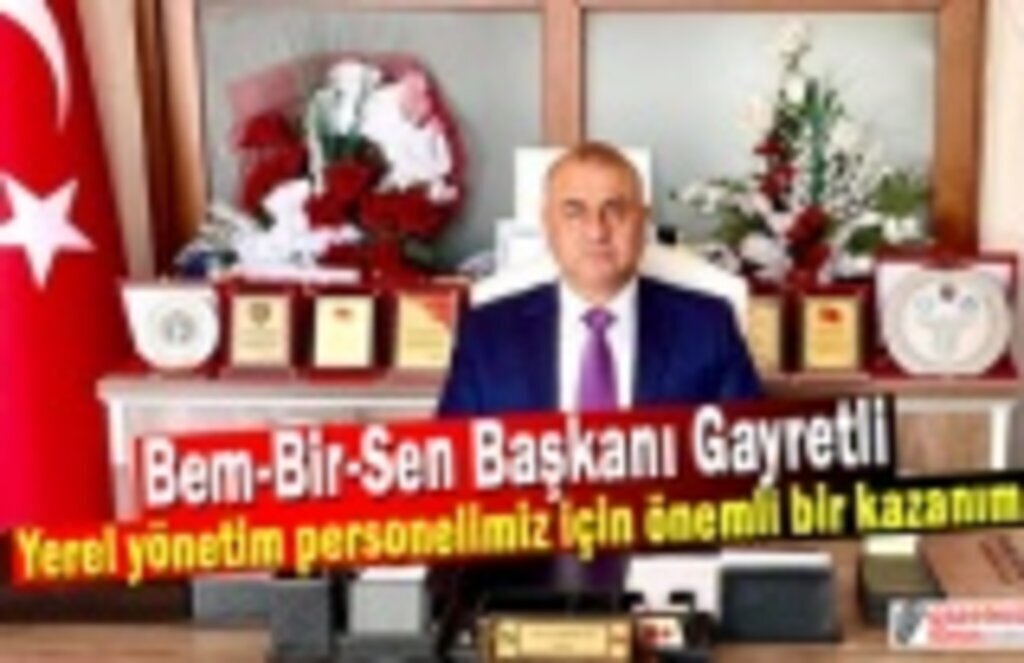 Bem-Bir-Sen Başkanı Gayretli: Yerel yönetim personelimiz için önemli bir kazanım
