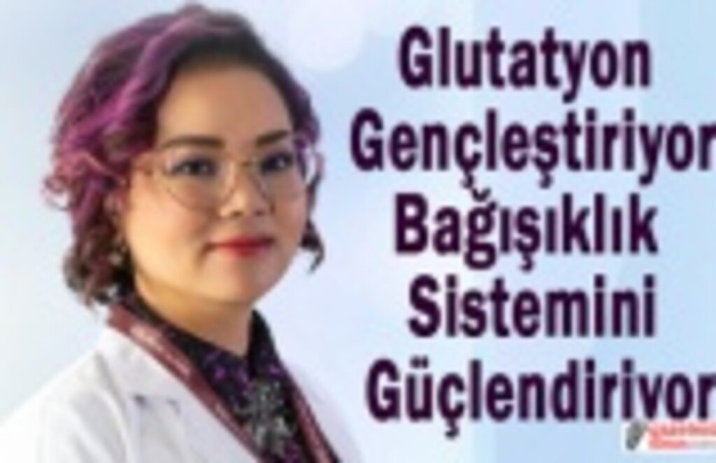 Glutatyon hem gençleştiriyor hem de bağışıklık sistemini güçlendiriyor